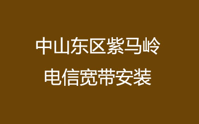 中山东区紫马岭电信宽带安装，营业厅上门办理，套餐多资费低