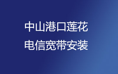 在中山港口莲花地区如何快速的安装电信宽带？中山港口莲花电信宽带安装