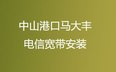 中山港口马大丰电信宽带安装