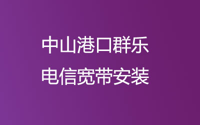 在中山港口群乐想办宽带的话，可以在线预约安装的，中山港口群乐电信宽带安装