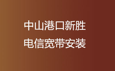 在中山港口新胜电信营业厅，中山港口新胜电信宽带安装