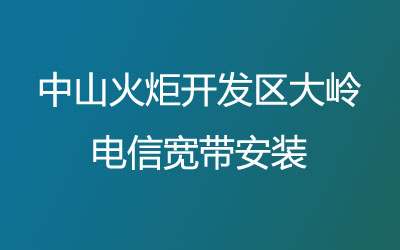 中山火炬开发区大岭电信宽带安装