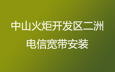 中山火炬开发区二洲电信宽带安装