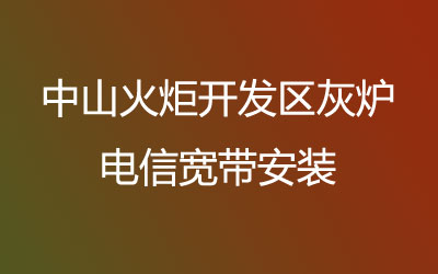 中山火炬开发区灰炉电信宽带安装