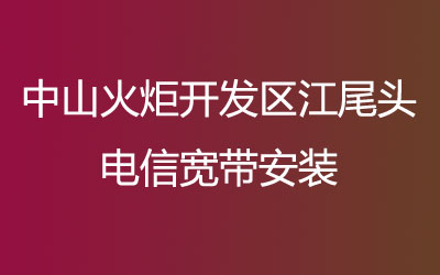 中山火炬开发区江尾头电信宽带安装