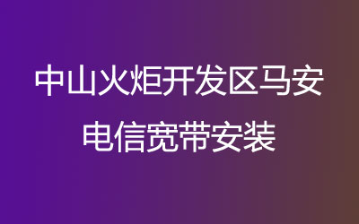 中山火炬开发区马安电信宽带安装