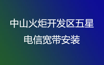 中山火炬开发区五星电信宽带安装