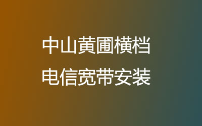 中山黄圃横档电信宽带的价格怎么样？中山黄圃横档电信宽带安装