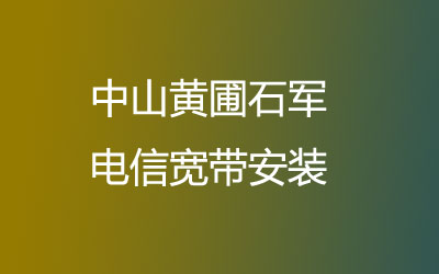 中山黄圃石军电信宽带安装