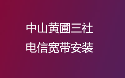 中山黄圃三社电信宽带安装