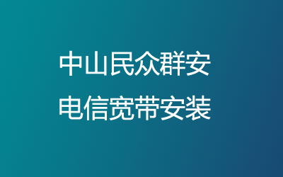 在中山民众群安地区如何快速的安装电信宽带？中山民众群安电信宽带安装