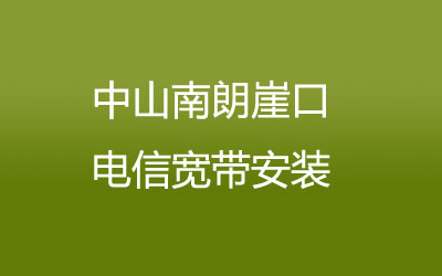 中山电信宽带几乎覆盖了所有的居民区，中山南朗崖口电信宽带安装