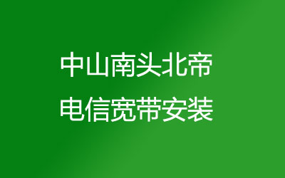 中山南头北帝很多小区都能安装电信宽带，中山南头北帝电信宽带安装