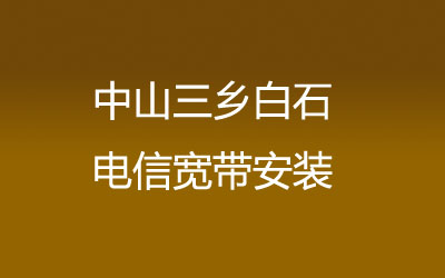 中山三乡白石电信宽带安装