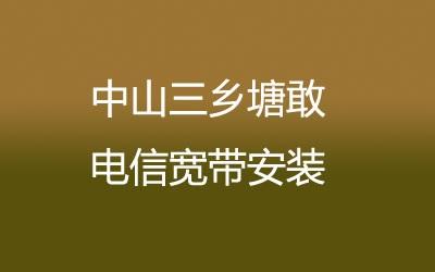 中山三乡塘敢电信宽带安装