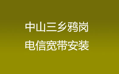 中山三乡鸦岗电信宽带安装