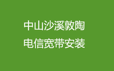 在中山沙溪敦陶地区开通了上门办理宽带服务，中山沙溪敦陶电信宽带安装