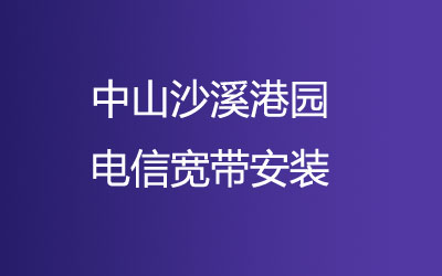 中山沙溪港园电信宽带安装