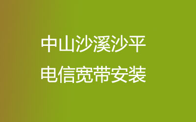 中山沙溪沙平电信宽带上门办理宽带服务，中山沙溪沙平电信宽带都有哪些套餐呢？