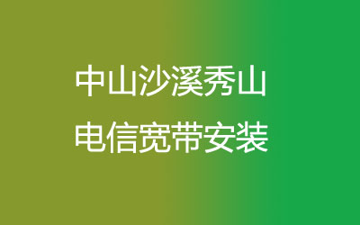 中山沙溪秀山电信宽带速度怎么样？中山沙溪秀山电信宽带安装