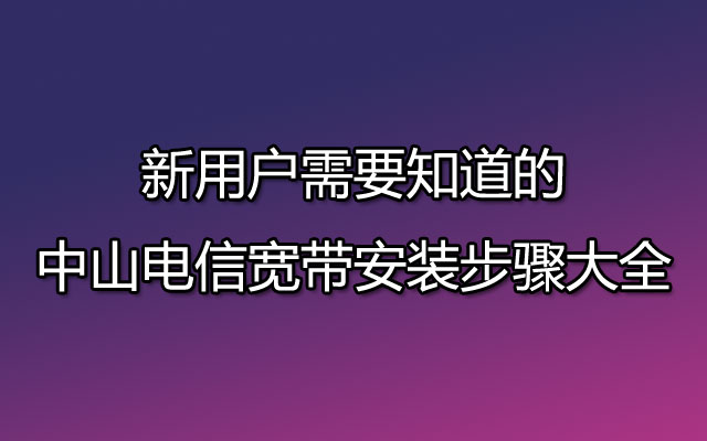 新用户需要知道的中山电信宽带安装步骤大全