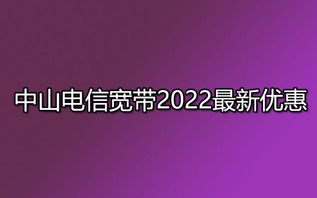 中山电信宽带2022最新优惠