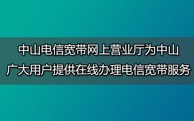 中山电信宽带网上营业厅为中山广大用户提供在线办理电信宽带服务