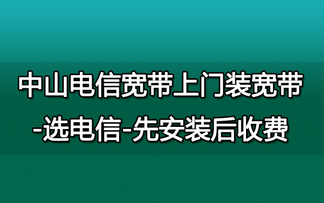 中山电信宽带上门装宽带-选电信-先安装后收费