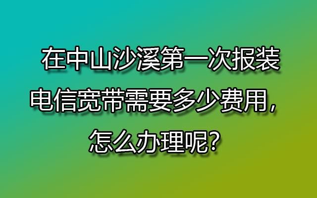 报装电信宽带,电信宽带,中山沙溪电信宽带,沙溪报装电信宽带,沙溪电信宽带怎么办理