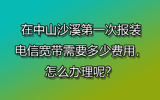 报装电信宽带,电信宽带,中山沙溪电信宽带,沙溪报装电信宽带,沙溪电信宽带怎么办理