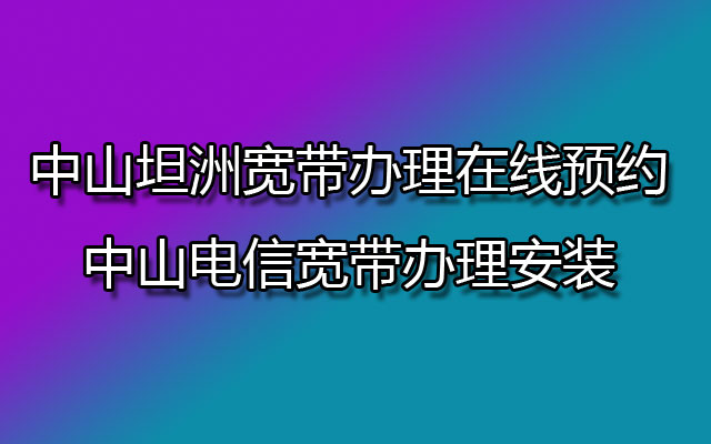 中山坦洲宽带,中山电信宽带,中山坦洲宽带办理,坦洲宽带办理