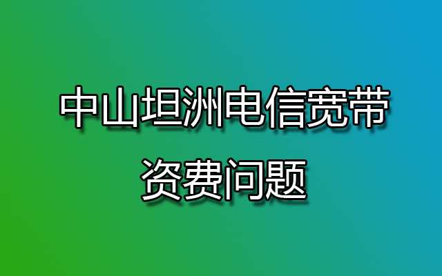 中山坦洲电信宽带资费问题