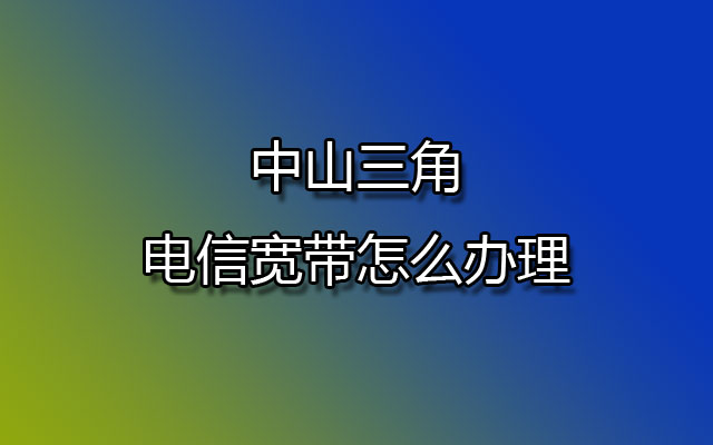 中山三角电信宽带怎么办理