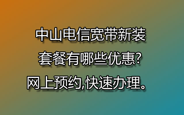 中山电信宽带,中山电信宽带新装,中山电信宽带套餐,中山电信宽带网上预约