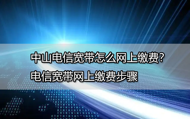 09中山电信宽带怎么网上缴费？电信宽带网上缴费步骤