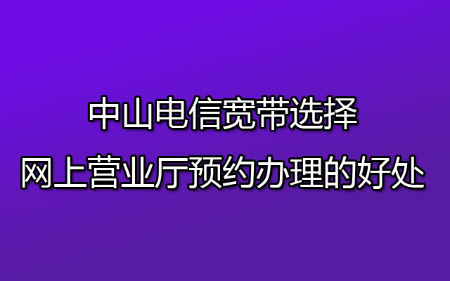 优惠推荐79包300M！中山横栏电信宽带套餐价格表