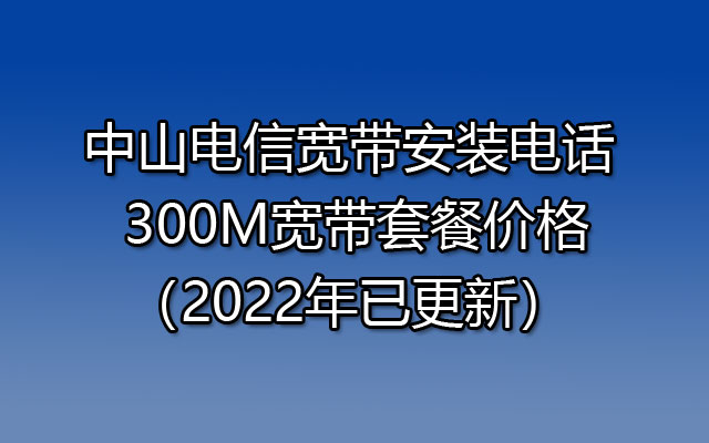 中山电信宽带预约安装 300M宽带套餐价格（2022年已更新）