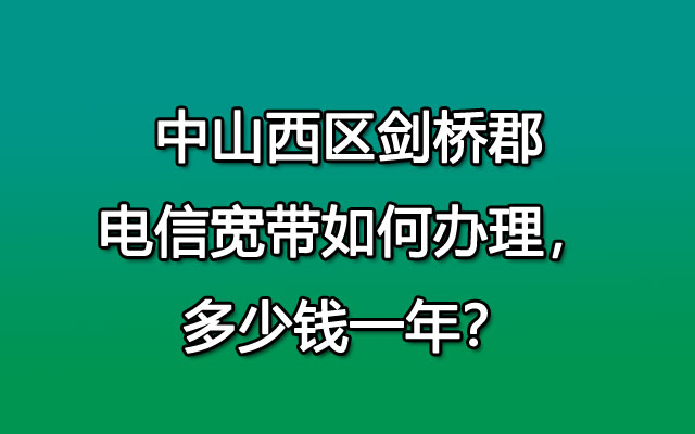 中山西区剑桥郡电信宽带如何办理，多少钱一年？