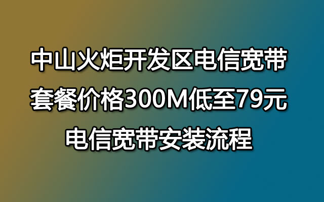 中山火炬开发区电信宽带套餐价格 电信宽带安装