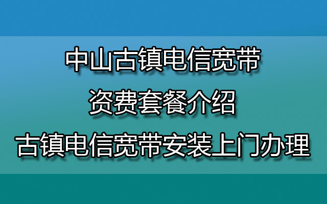 中山古镇电信宽带资费套餐介绍-中山古镇电信宽带安装上门办理