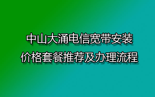 中山大涌装电信宽带的价格套餐推荐及办理流程