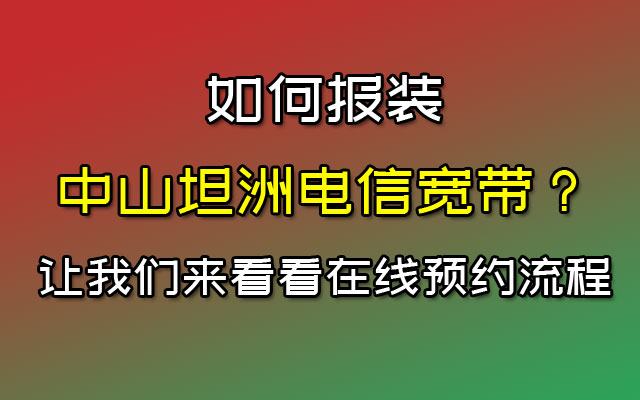 如何报装中山坦洲电信宽带呢？让我们来看看在线预约流程