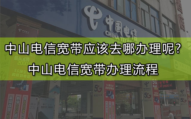 中山电信宽带应该去哪办理呢?中山电信宽带办理流程
